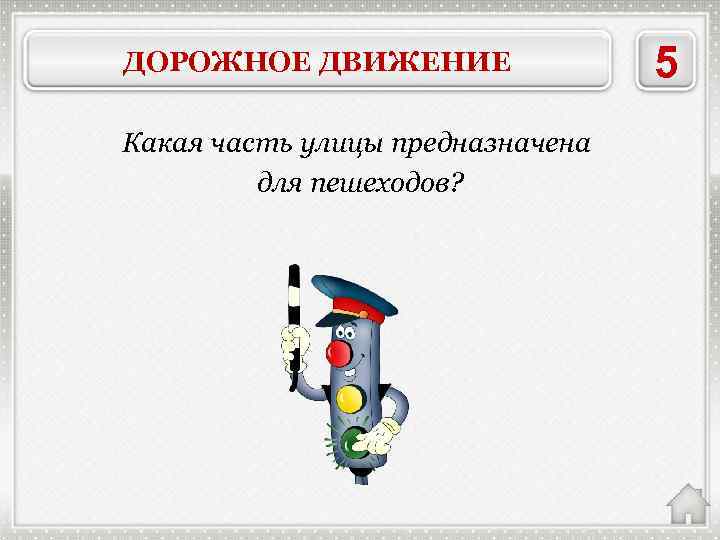 ДОРОЖНОЕ ДВИЖЕНИЕ Какая часть улицы предназначена для пешеходов? ТРОТУАР 5 
