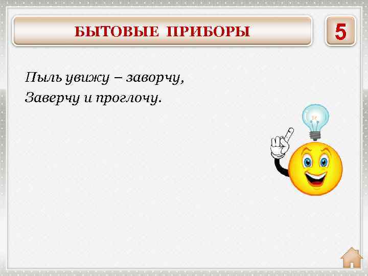 БЫТОВЫЕ ПРИБОРЫ Пыль увижу – заворчу, Заверчу и проглочу. ПЫЛЕСОС 5 