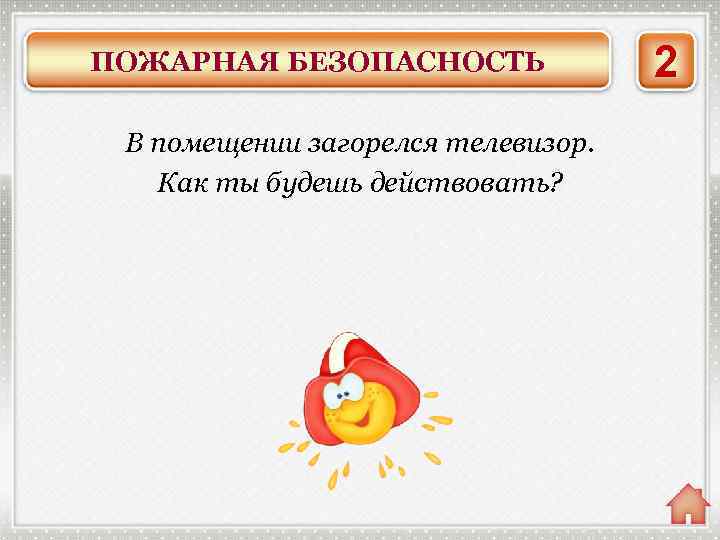 ПОЖАРНАЯ БЕЗОПАСНОСТЬ В помещении загорелся телевизор. Как ты будешь действовать? Накрыть горящий предмет плотной