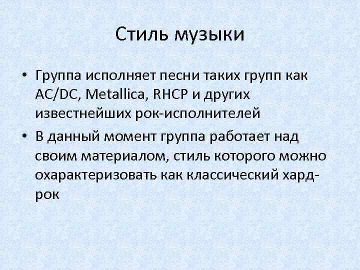 Стиль музыки • Группа исполняет песни таких групп как AC/DC, Metallica, RHCP и других