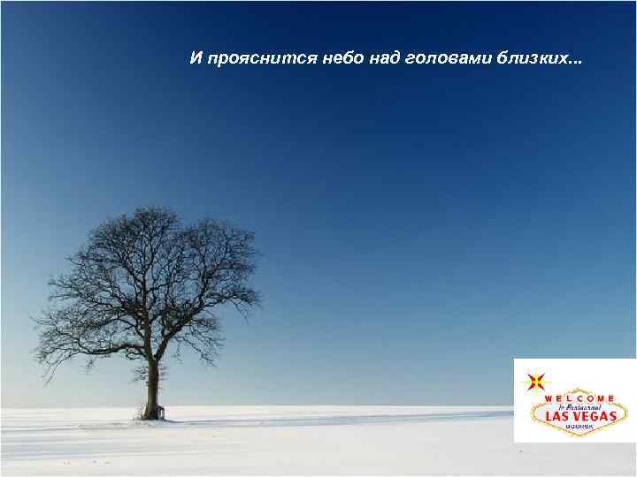 И прояснится небо над головами близких. . . 