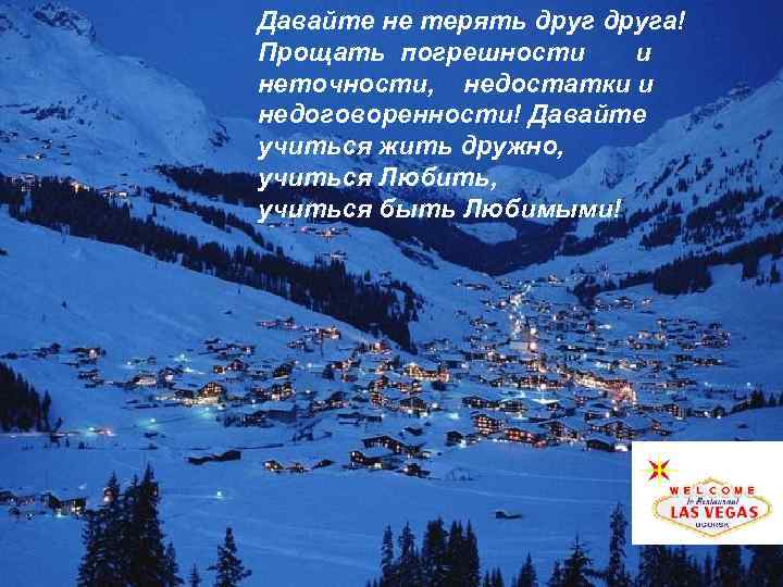 Давайте не терять друга! Прощать погрешности и неточности, недостатки и недоговоренности! Давайте учиться жить