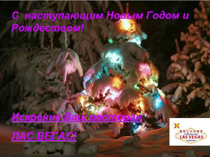 С наступающим Новым Годом и Рождеством! Искренне Ваш ресторан ЛАС ВЕГАС! 