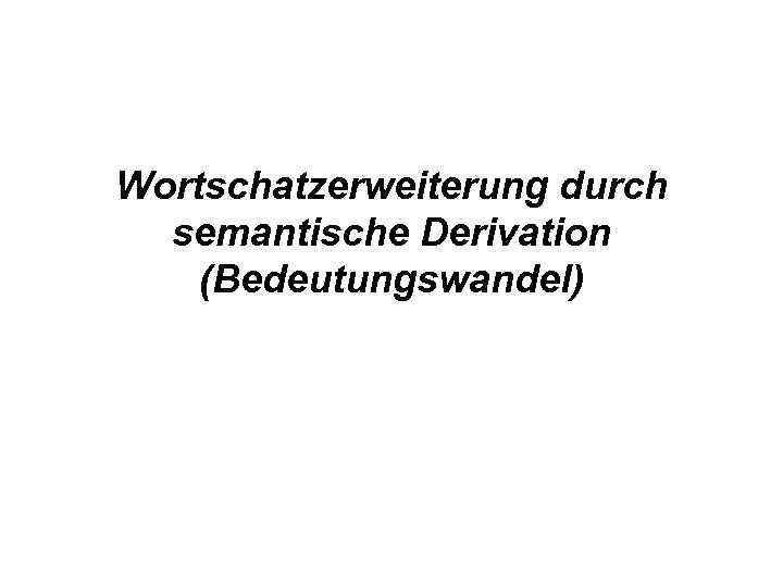 Wortschatzerweiterung durch semantische Derivation (Bedeutungswandel) 