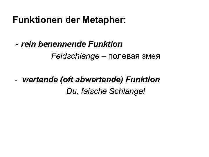 Funktionen der Metapher: - rein benennende Funktion Feldschlange – полевая змея - wertende (oft