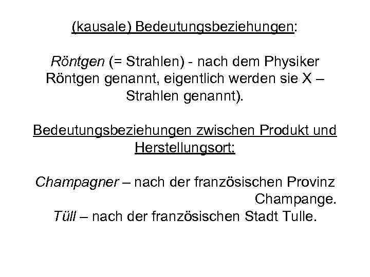 (kausale) Bedeutungsbeziehungen: Röntgen (= Strahlen) - nach dem Physiker Röntgen genannt, eigentlich werden sie