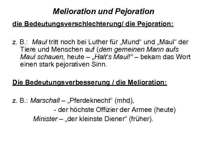 Melioration und Pejoration die Bedeutungsverschlechterung/ die Pejoration: z. B. : Maul tritt noch bei