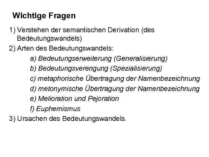 Wichtige Fragen 1) Verstehen der semantischen Derivation (des Bedeutungswandels) 2) Arten des Bedeutungswandels: a)