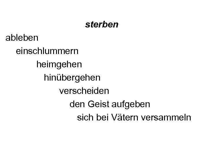 sterben ableben einschlummern heimgehen hinübergehen verscheiden Geist aufgeben sich bei Vätern versammeln 