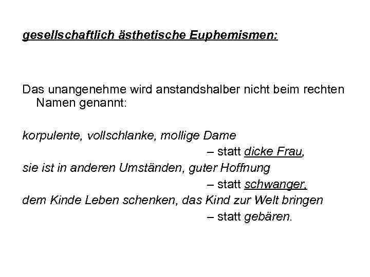 gesellschaftlich ästhetische Euphemismen: Das unangenehme wird anstandshalber nicht beim rechten Namen genannt: korpulente, vollschlanke,