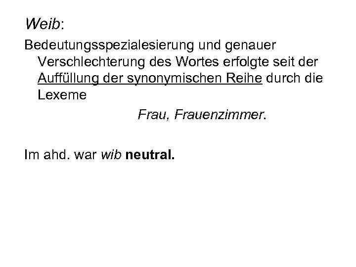 Weib: Bedeutungsspezialesierung und genauer Verschlechterung des Wortes erfolgte seit der Auffüllung der synonymischen Reihe