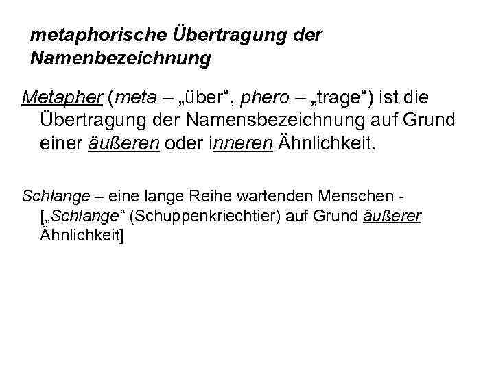 metaphorische Übertragung der Namenbezeichnung Metapher (meta – „über“, phero – „trage“) ist die Übertragung