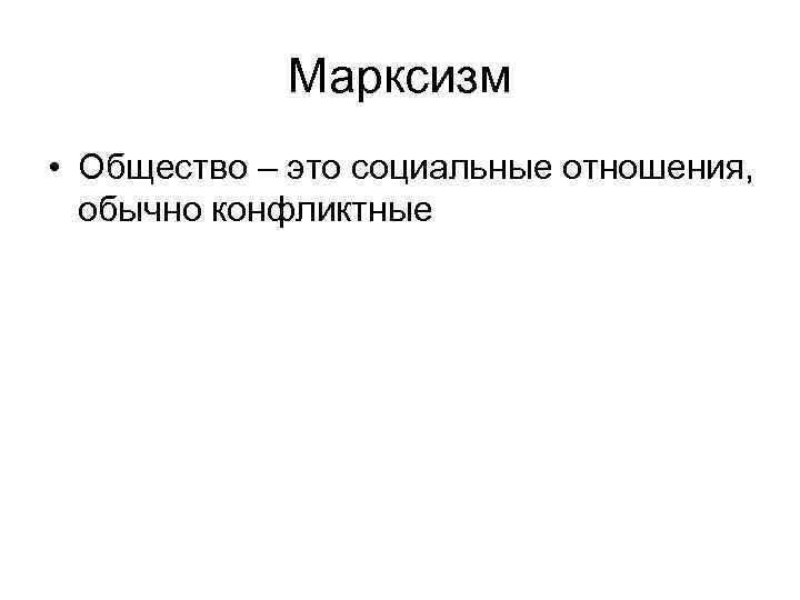 Марксизм • Общество – это социальные отношения, обычно конфликтные 