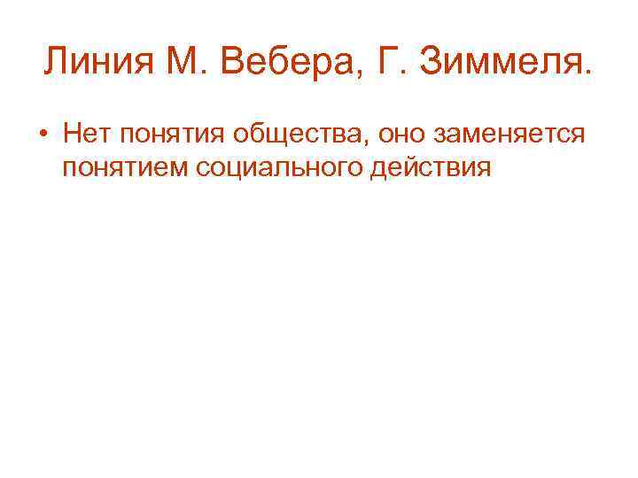 Линия М. Вебера, Г. Зиммеля. • Нет понятия общества, оно заменяется понятием социального действия