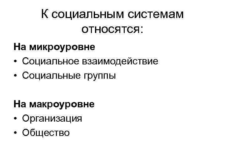 К социальным системам относятся: На микроуровне • Социальное взаимодействие • Социальные группы На макроуровне