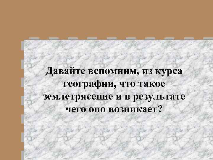 Давайте вспомним, из курса географии, что такое землетрясение и в результате чего оно возникает?