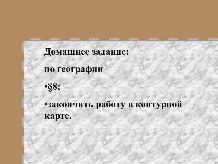 Домашнее задание: по географии • § 8; • закончить работу в контурной карте. 