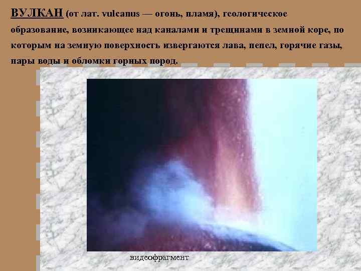 ВУЛКАН (от лат. vulcanus — огонь, пламя), геологическое образование, возникающее над каналами и трещинами