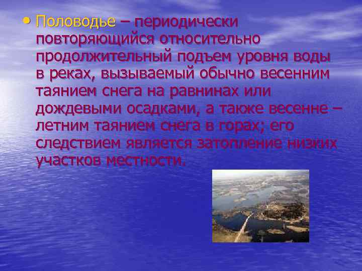  • Половодье – периодически повторяющийся относительно продолжительный подъем уровня воды в реках, вызываемый