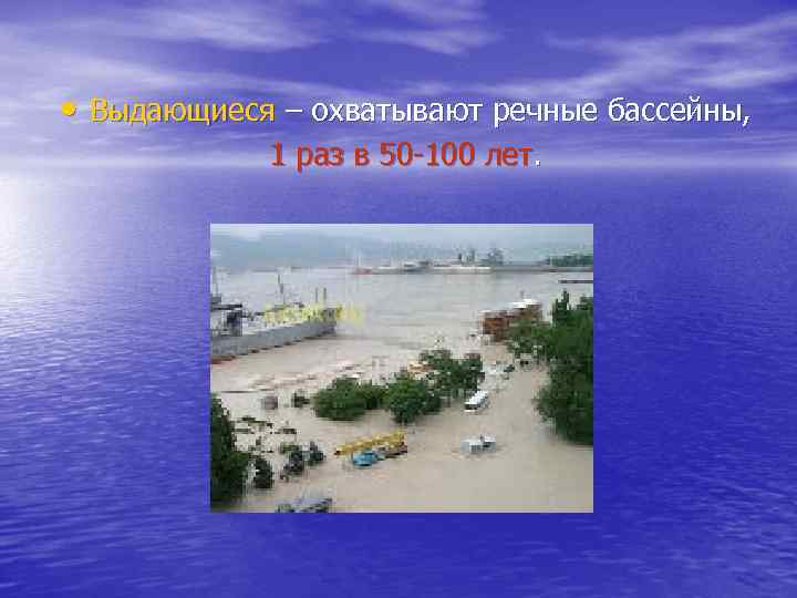  • Выдающиеся – охватывают речные бассейны, 1 раз в 50 -100 лет. 