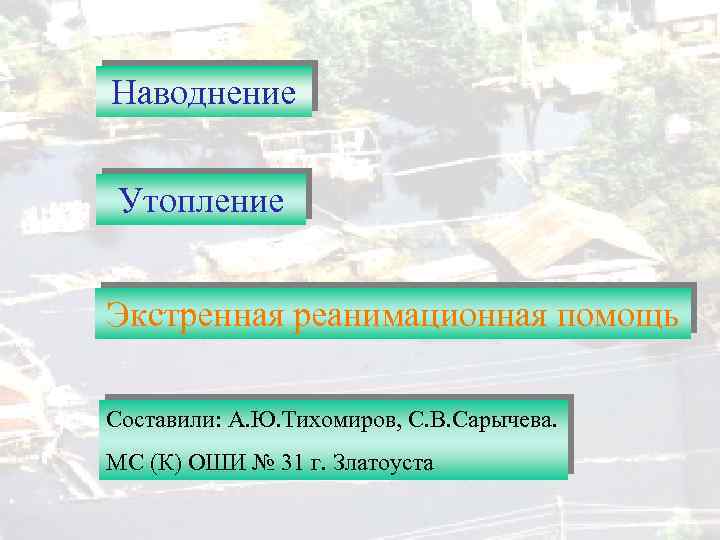 Наводнение Утопление Экстренная реанимационная помощь Составили: А. Ю. Тихомиров, С. В. Сарычева. МС (К)