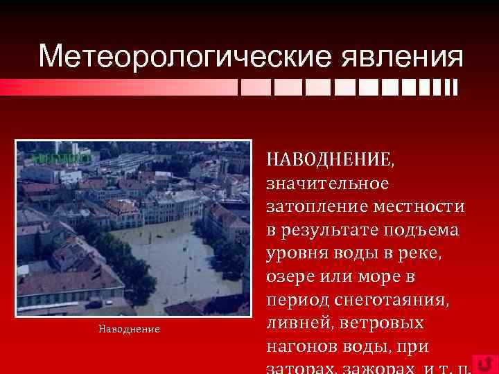 Метеорологические явления Наводнение НАВОДНЕНИЕ, значительное затопление местности в результате подъема уровня воды в реке,