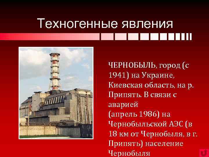 Техногенные явления Чернобыль ЧЕРНОБЫЛЬ, город (с 1941) на Украине, Киевская область, на р. Припять.
