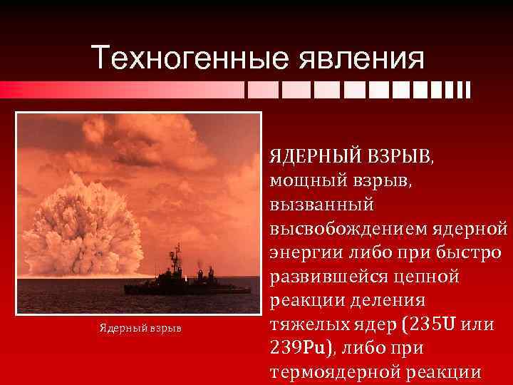 Техногенные явления Ядерный взрыв ЯДЕРНЫЙ ВЗРЫВ, мощный взрыв, вызванный высвобождением ядерной энергии либо при