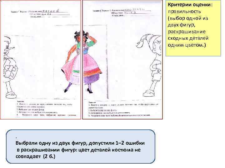 Критерии оценки: правильность (выбор одной из двух фигур, раскрашивание сходных деталей одним цветом. )