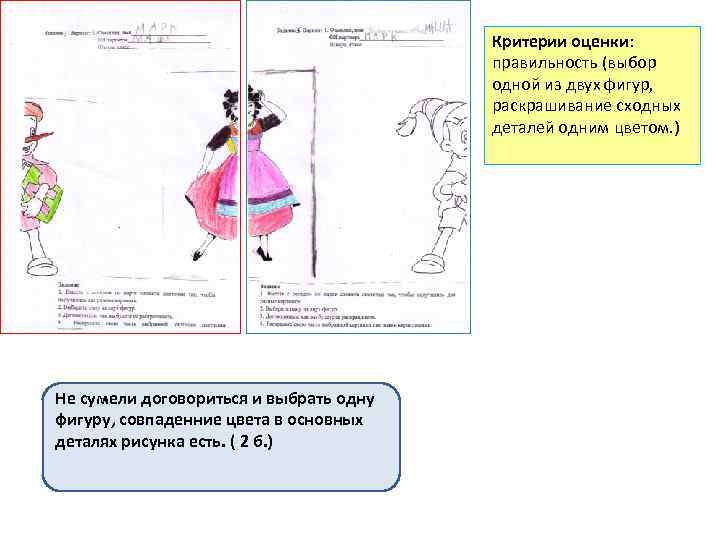 Критерии оценки: правильность (выбор одной из двух фигур, раскрашивание сходных деталей одним цветом. )