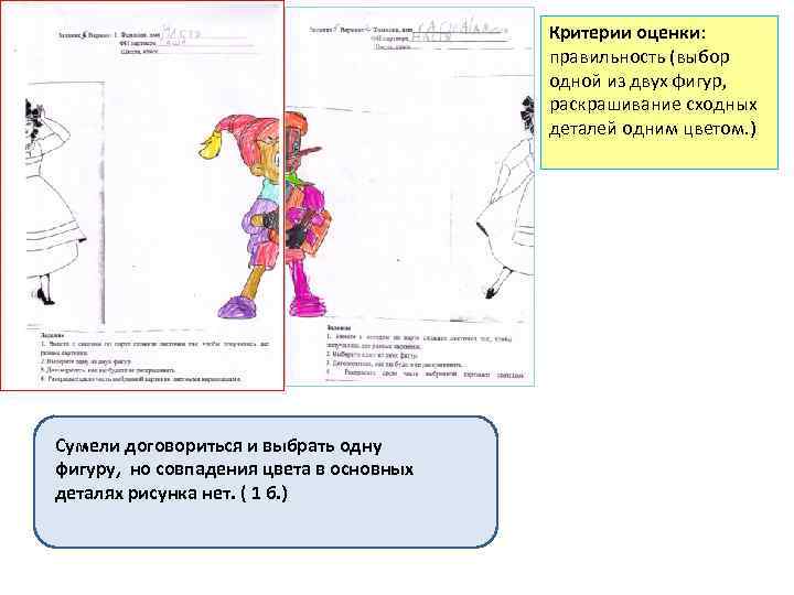 Критерии оценки: правильность (выбор одной из двух фигур, раскрашивание сходных деталей одним цветом. )