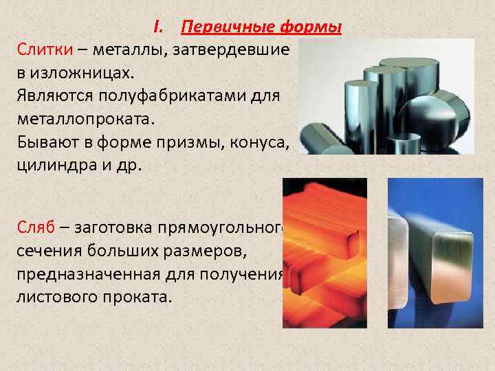 I. Первичные формы Слитки – металлы, затвердевшие в изложницах. Являются полуфабрикатами для металлопроката. Бывают