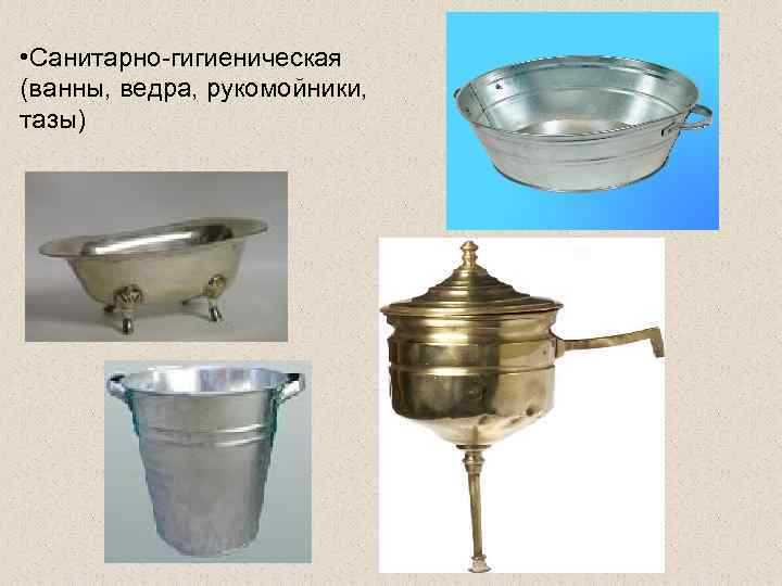  • Санитарно-гигиеническая (ванны, ведра, рукомойники, тазы) 