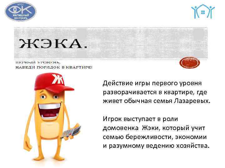 Действие игры первого уровня разворачивается в квартире, где живет обычная семья Лазаревых. Игрок выступает