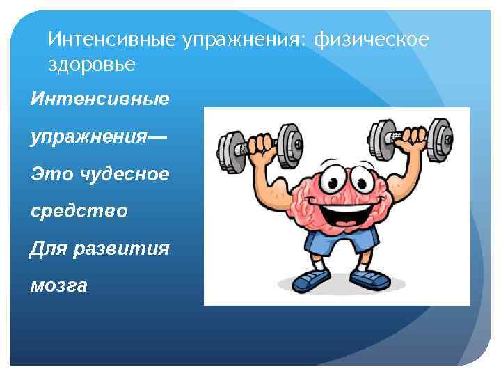 Интенсивные упражнения: физическое здоровье Интенсивные упражнения— Это чудесное средство Для развития мозга 