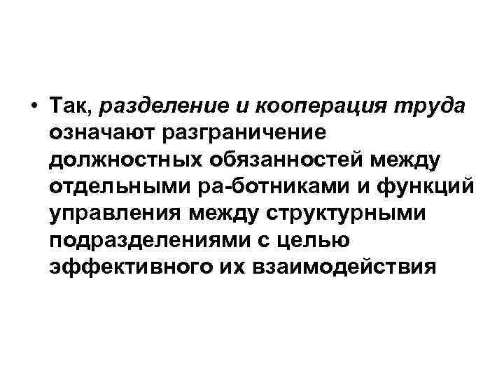  • Так, разделение и кооперация труда означают разграничение должностных обязанностей между отдельными ра