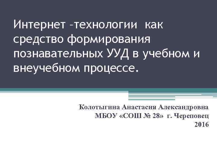 Интернет –технологии как средство формирования познавательных УУД в учебном и внеучебном процессе. Колотыгина Анастасия