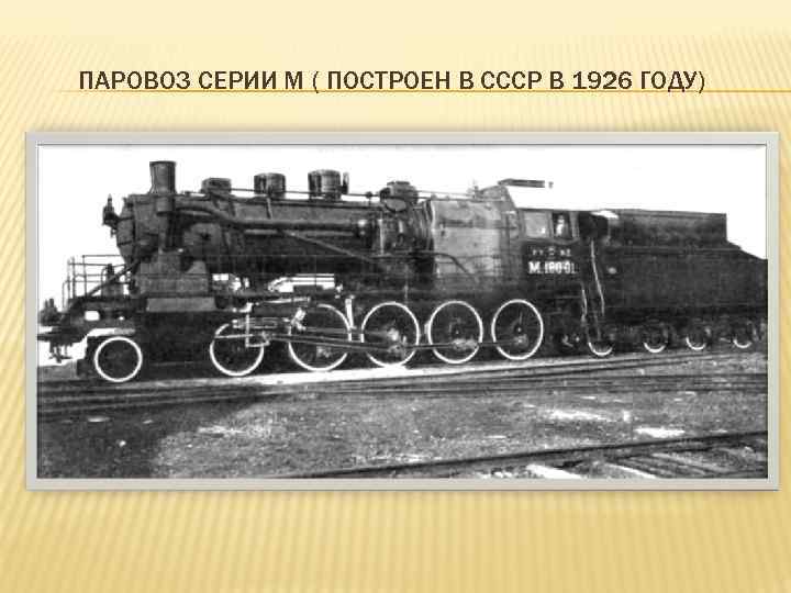 ПАРОВОЗ СЕРИИ М ( ПОСТРОЕН В СССР В 1926 ГОДУ) 