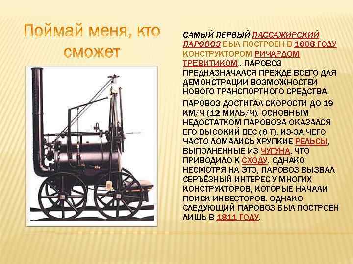 САМЫЙ ПЕРВЫЙ ПАССАЖИРСКИЙ ПАРОВОЗ БЫЛ ПОСТРОЕН В 1808 ГОДУ КОНСТРУКТОРОМ РИЧАРДОМ ТРЕВИТИКОМ. . ПАРОВОЗ