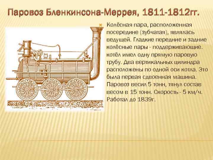 Паровоз Бленкинсона-Меррея, 1811 -1812 гг. Колёсная пара, расположенная посередине (зубчатая), являлась ведущей. Гладкие передние