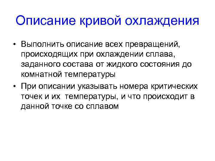 Описание кривой охлаждения • Выполнить описание всех превращений, происходящих при охлаждении сплава, заданного состава