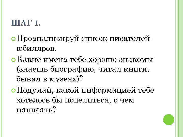 ШАГ 1. Проанализируй список писателей- юбиляров. Какие имена тебе хорошо знакомы (знаешь биографию, читал