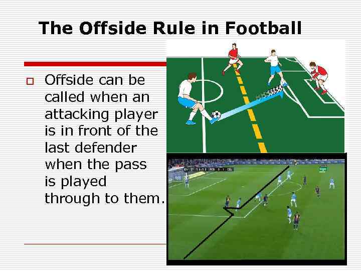  The Offside Rule in Football o Offside can be called when an attacking
