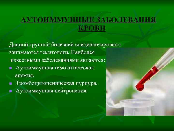 АУТОИММУННЫЕ ЗАБОЛЕВАНИЯ КРОВИ Данной группой болезней специализировано занимаются гематологи. Наиболее известными заболеваниями являются: n