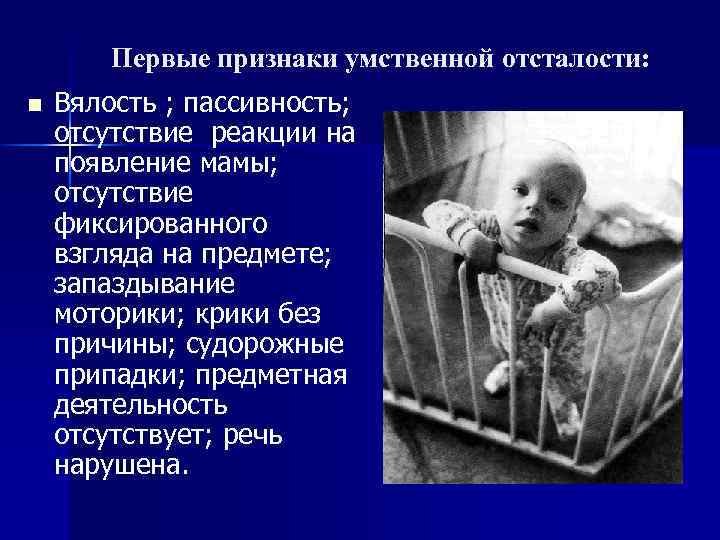 Первые признаки умственной отсталости: n Вялость ; пассивность; отсутствие реакции на появление мамы; отсутствие