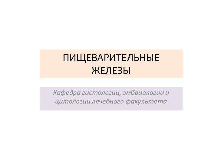 ПИЩЕВАРИТЕЛЬНЫЕ ЖЕЛЕЗЫ Кафедра гистологии, эмбриологии и цитологии лечебного факультета 