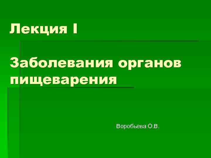 Лекция I Заболевания органов пищеварения Воробьева О. В. 