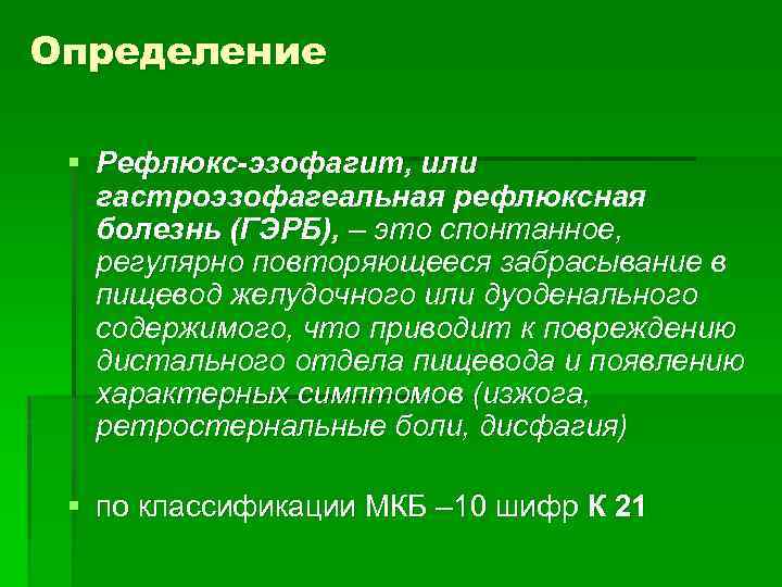 Определение § Рефлюкс-эзофагит, или гастроэзофагеальная рефлюксная болезнь (ГЭРБ), – это спонтанное, регулярно повторяющееся забрасывание