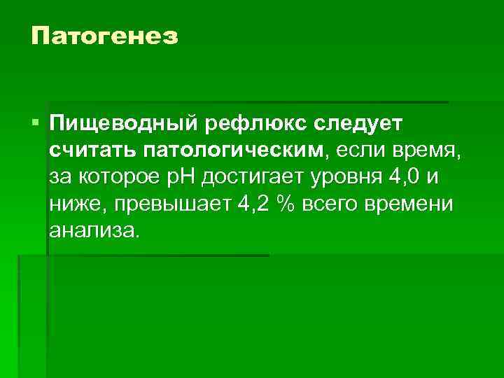 Патогенез § Пищеводный рефлюкс следует считать патологическим, если время, за которое р. Н достигает