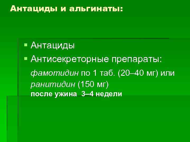 Антациды и альгинаты: § Антациды § Антисекреторные препараты: фамотидин по 1 таб. (20– 40